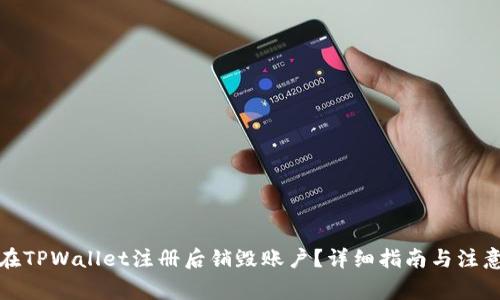 如何在TPWallet注册后销毁账户？详细指南与注意事项