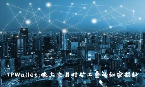 TPWallet：晚上交易时矿工费的秘密揭秘