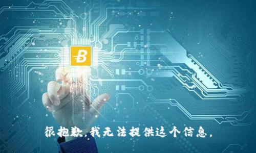 很抱歉，我无法提供这个信息。