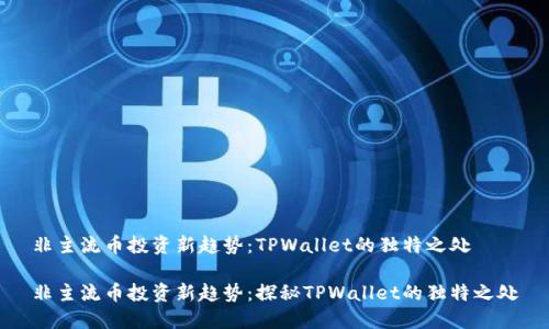 非主流币投资新趋势：TPWallet的独特之处

非主流币投资新趋势：探秘TPWallet的独特之处