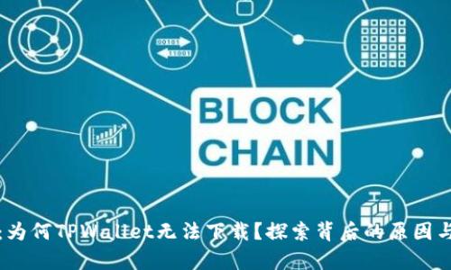 深度解析：为何TPWallet无法下载？探索背后的原因与解决方案