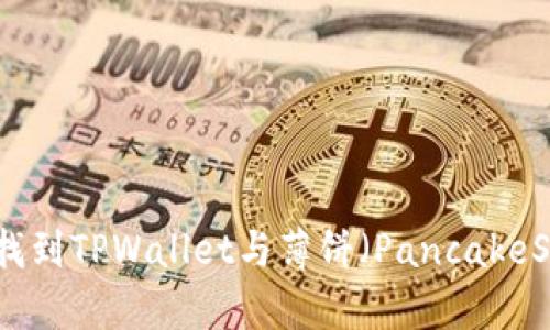 如何在币安链上找到TPWallet与薄饼（PancakeSwap）的交易指南