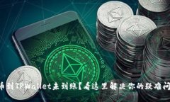 提币到TPWallet未到账？看这里解决你的疑难问题