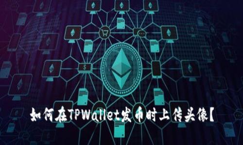 如何在TPWallet发币时上传头像？