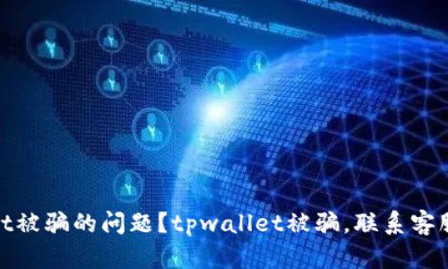 如何快速联系客服解决TPWallet被骗的问题？tpwallet被骗，联系客服，数字钱包，安全指南，用户支持