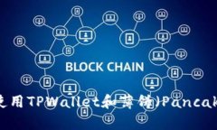 如何在币安链上使用TPWallet和薄饼（PancakeSwap）轻