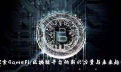 探索GameFi：区块链平台的新兴力量与未来趋势