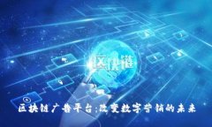 区块链广告平台：改变数字营销的未来