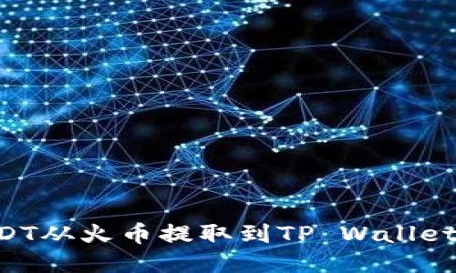 如何将USDT从火币提取到TP Wallet：详细指南