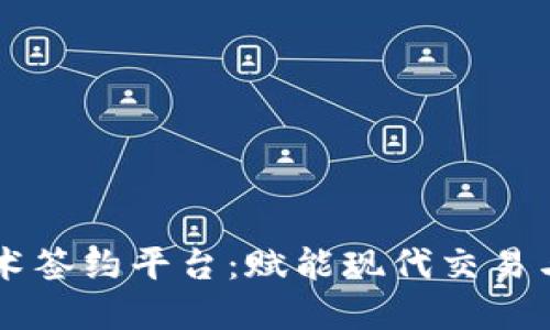 区块链技术签约平台：赋能现代交易与商业信任