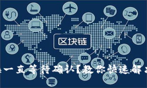 TPWallet兑换一直等待确认？教你快速解决问题的方法！