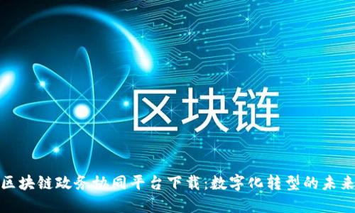 探索区块链政务协同平台下载：数字化转型的未来之路