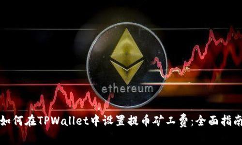 如何在TPWallet中设置提币矿工费：全面指南