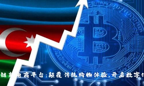 2023年区块链新电商平台：颠覆传统购物体验，开启数字化零售新时代