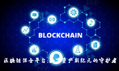 区块链保全平台：数字资产新纪元的守护者