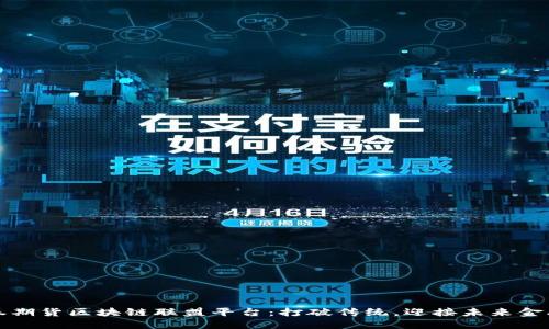 探索证券期货区块链联盟平台：打破传统，迎接未来金融的变革