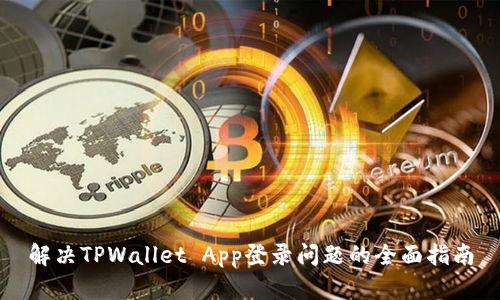 解决TPWallet App登录问题的全面指南