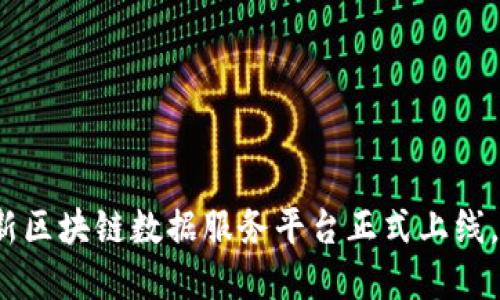 畅享未来：全新区块链数据服务平台正式上线，引领行业变革