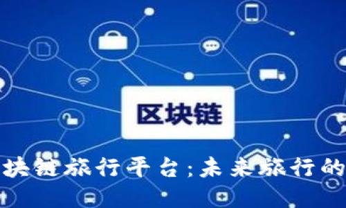 乐鸥区块链旅行平台：未来旅行的新体验