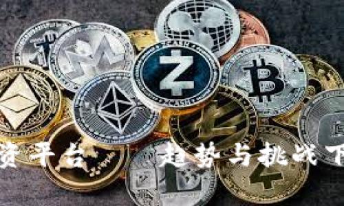 广州区块链投资平台——趋势与挑战下的财富新机遇