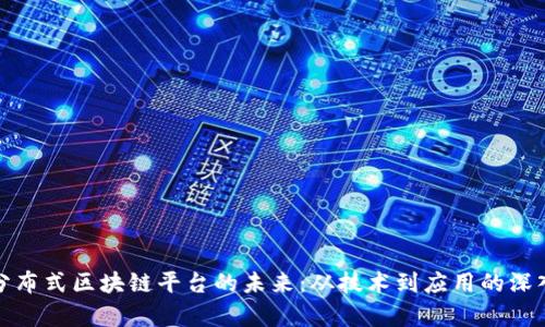 探索分布式区块链平台的未来：从技术到应用的深入解析