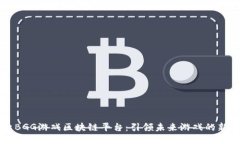 探索BGG游戏区块链平台：引领未来游戏的新风口