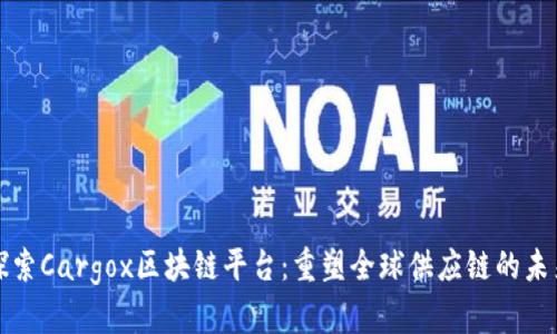 探索Cargox区块链平台：重塑全球供应链的未来