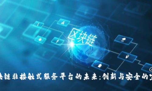 探索区块链非接触式服务平台的未来：创新与安全的完美结合
