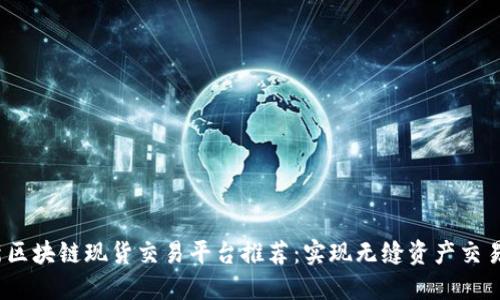 2023年最新区块链现货交易平台推荐：实现无缝资产交易的最佳选择
