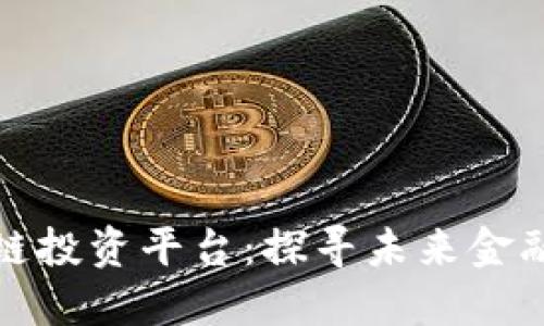 下一个区块链投资平台：探寻未来金融的先锋之路