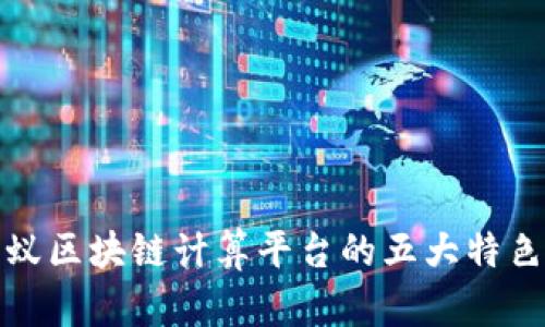 全面解析蚂蚁区块链计算平台的五大特色及应用趋势