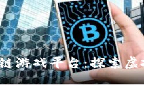 2021年热门区块链游戏平台：探索虚拟世界的无限可能