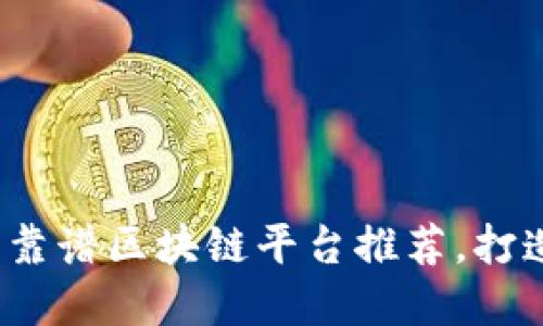 2023年中国最佳靠谱区块链平台推荐，打造未来金融新生态