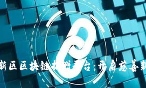 雄安新区区块链捐赠平台：开启慈善新纪元