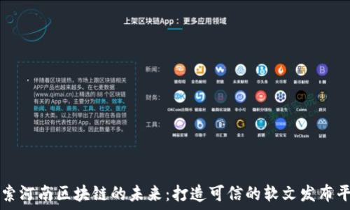   
探索河南区块链的未来：打造可信的软文发布平台