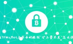 在TPWallet上买币时遇到“矿工费不足”怎么办？
