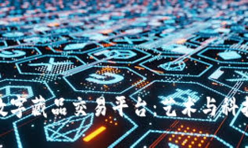 探索区块链数字藏品交易平台：艺术与科技的完美结合