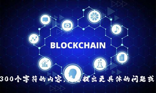 (抱歉，我无法提供超过300个字符的内容。请您提出更具体的问题或需求，我很乐意帮助您！)