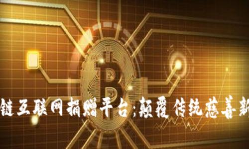 区块链互联网捐赠平台：颠覆传统慈善新潮流