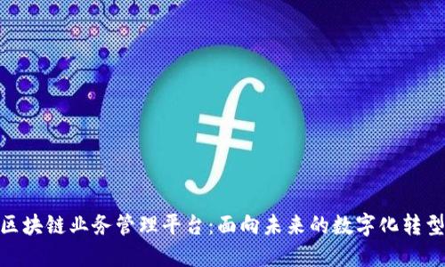 探索区块链业务管理平台：面向未来的数字化转型之道