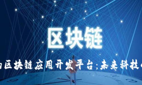 探索中国的区块链应用开发平台：未来科技的创新之路