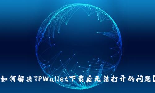 如何解决TPWallet下载后无法打开的问题？