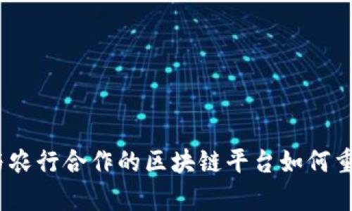 深度解析：与农行合作的区块链平台如何重塑金融生态
