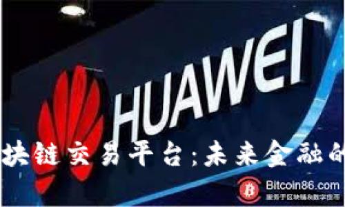 马耳他区块链交易平台：未来金融的崭新舞台